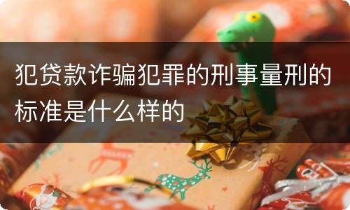 犯贷款诈骗犯罪的刑事量刑的标准是什么样的