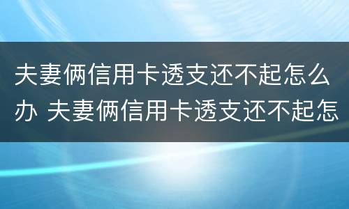 夫妻俩信用卡透支还不起怎么办 夫妻俩信用卡透支还不起怎么办理
