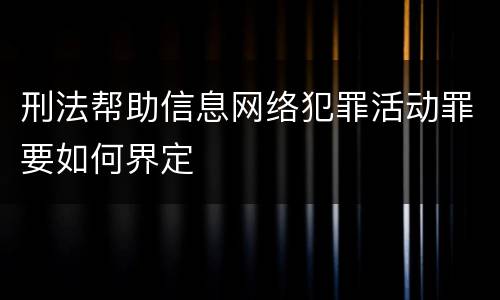 刑法帮助信息网络犯罪活动罪要如何界定