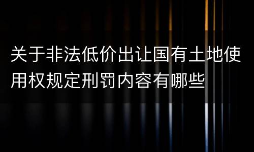 关于非法低价出让国有土地使用权规定刑罚内容有哪些