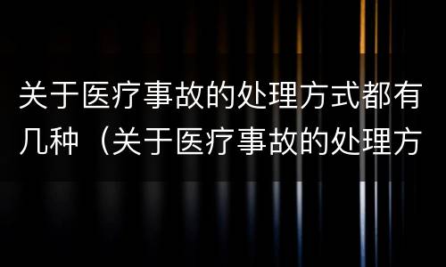 关于医疗事故的处理方式都有几种（关于医疗事故的处理方式都有几种）