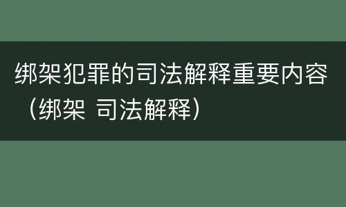 绑架犯罪的司法解释重要内容（绑架 司法解释）