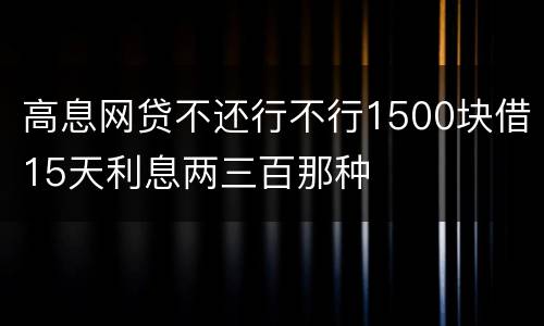 高息网贷不还行不行1500块借15天利息两三百那种
