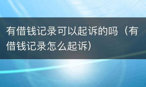 有借钱记录可以起诉的吗（有借钱记录怎么起诉）