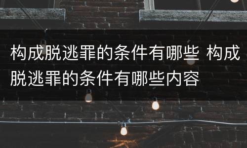 构成脱逃罪的条件有哪些 构成脱逃罪的条件有哪些内容