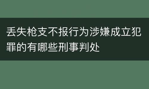 丢失枪支不报行为涉嫌成立犯罪的有哪些刑事判处
