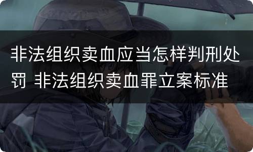非法组织卖血应当怎样判刑处罚 非法组织卖血罪立案标准