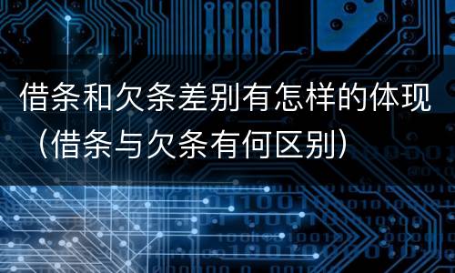 借条和欠条差别有怎样的体现（借条与欠条有何区别）