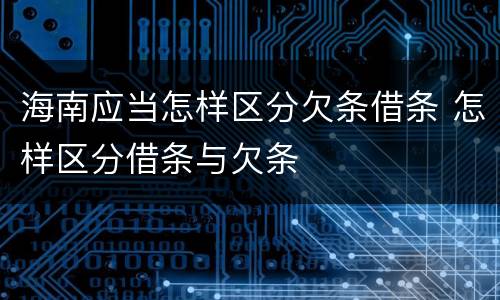 海南应当怎样区分欠条借条 怎样区分借条与欠条