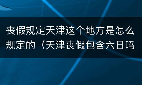 丧假规定天津这个地方是怎么规定的（天津丧假包含六日吗）