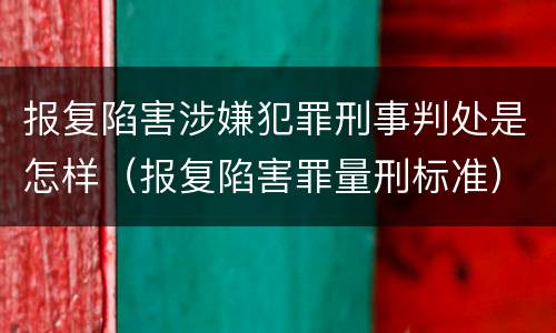 报复陷害涉嫌犯罪刑事判处是怎样（报复陷害罪量刑标准）