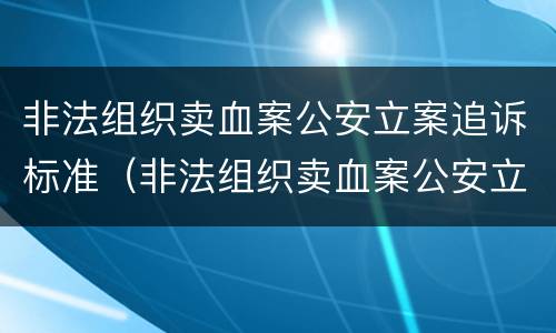 非法组织卖血案公安立案追诉标准（非法组织卖血案公安立案追诉标准是多少）