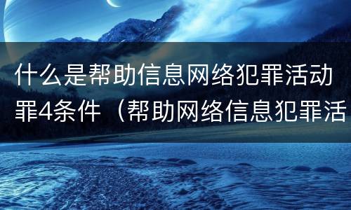 什么是帮助信息网络犯罪活动罪4条件（帮助网络信息犯罪活动罪构成要件）