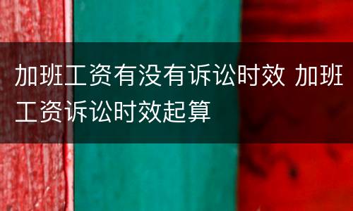 加班工资有没有诉讼时效 加班工资诉讼时效起算