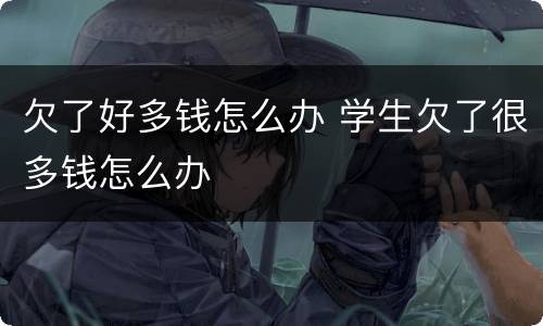 欠了好多钱怎么办 学生欠了很多钱怎么办