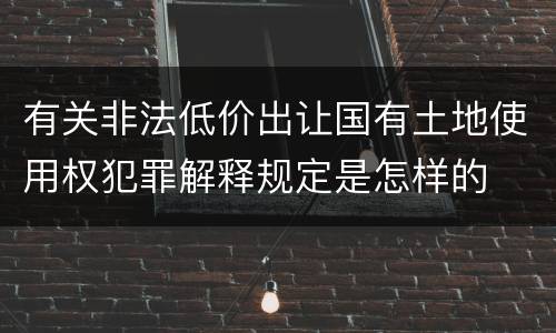 有关非法低价出让国有土地使用权犯罪解释规定是怎样的
