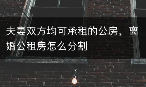 夫妻双方均可承租的公房，离婚公租房怎么分割