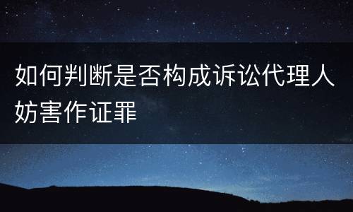 如何判断是否构成诉讼代理人妨害作证罪