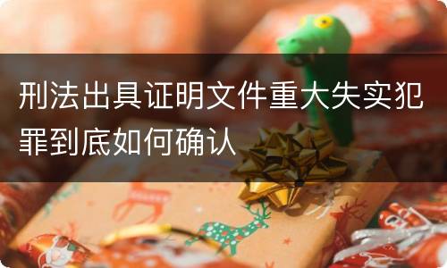 刑法出具证明文件重大失实犯罪到底如何确认