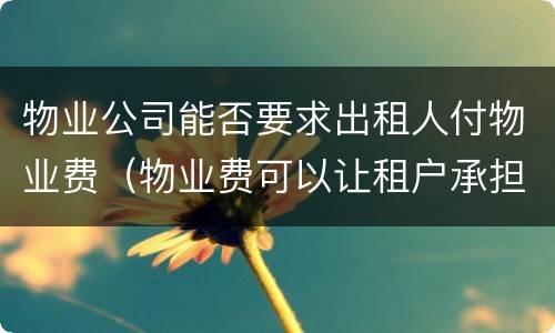 物业公司能否要求出租人付物业费（物业费可以让租户承担吗）