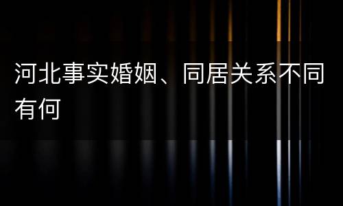 河北事实婚姻、同居关系不同有何