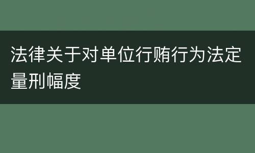 法律关于对单位行贿行为法定量刑幅度