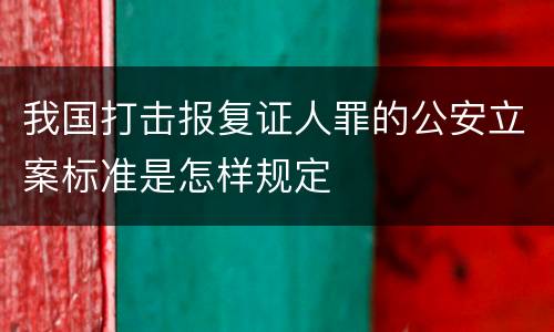 我国打击报复证人罪的公安立案标准是怎样规定