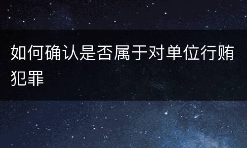 如何确认是否属于对单位行贿犯罪