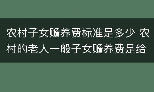 农村子女赡养费标准是多少 农村的老人一般子女赡养费是给多少