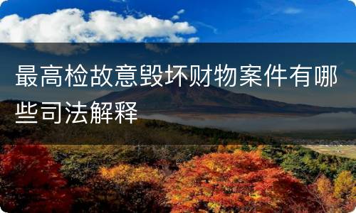 最高检故意毁坏财物案件有哪些司法解释