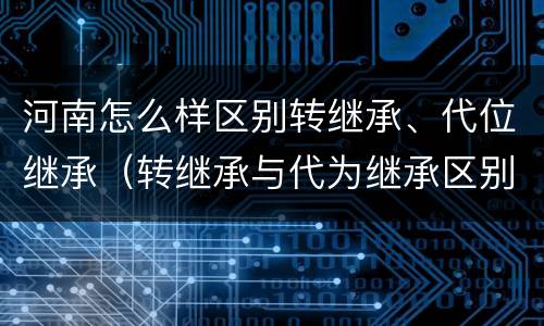 河南怎么样区别转继承、代位继承（转继承与代为继承区别）