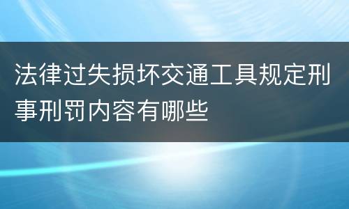 法律过失损坏交通工具规定刑事刑罚内容有哪些