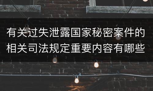 有关过失泄露国家秘密案件的相关司法规定重要内容有哪些