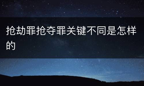 抢劫罪抢夺罪关键不同是怎样的
