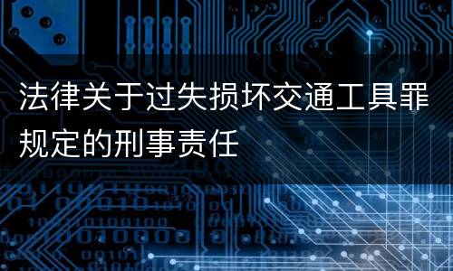 法律关于过失损坏交通工具罪规定的刑事责任