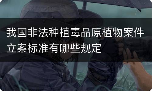 我国非法种植毒品原植物案件立案标准有哪些规定
