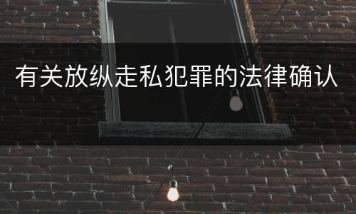有关放纵走私犯罪的法律确认