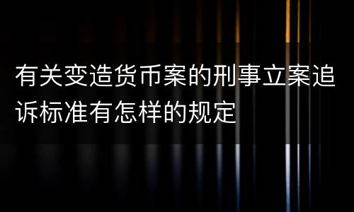 有关变造货币案的刑事立案追诉标准有怎样的规定