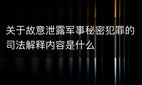 关于故意泄露军事秘密犯罪的司法解释内容是什么