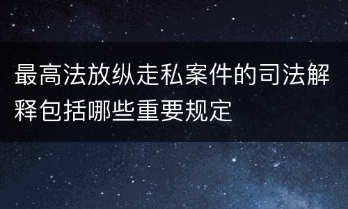 最高法放纵走私案件的司法解释包括哪些重要规定