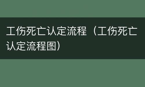 工伤死亡认定流程（工伤死亡认定流程图）