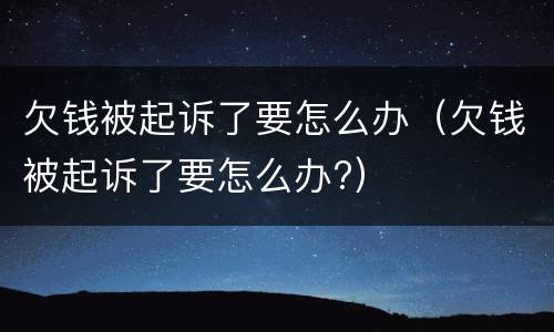欠钱被起诉了要怎么办（欠钱被起诉了要怎么办?）