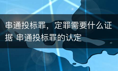 串通投标罪，定罪需要什么证据 串通投标罪的认定