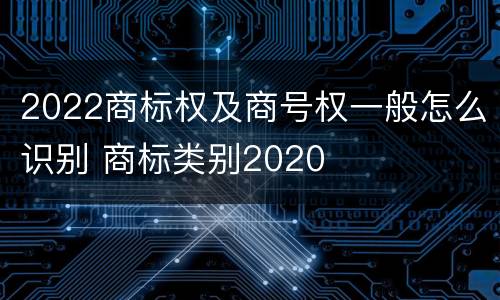 2022商标权及商号权一般怎么识别 商标类别2020