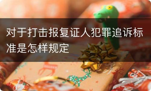 对于打击报复证人犯罪追诉标准是怎样规定