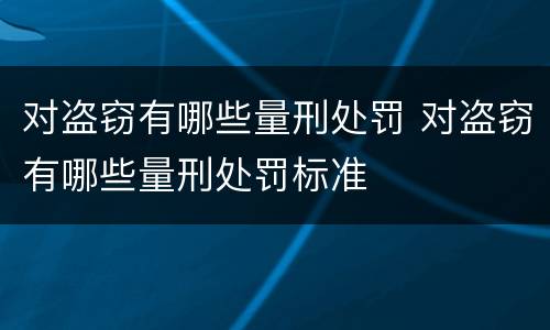 对盗窃有哪些量刑处罚 对盗窃有哪些量刑处罚标准