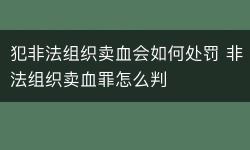 犯非法组织卖血会如何处罚 非法组织卖血罪怎么判