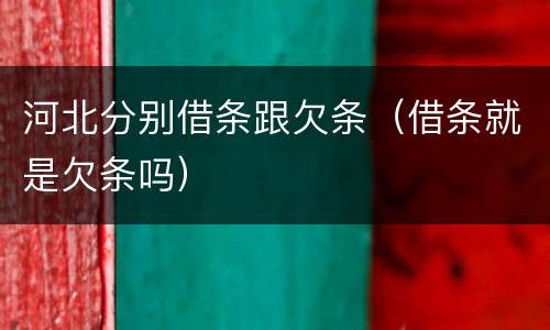 河北分别借条跟欠条（借条就是欠条吗）