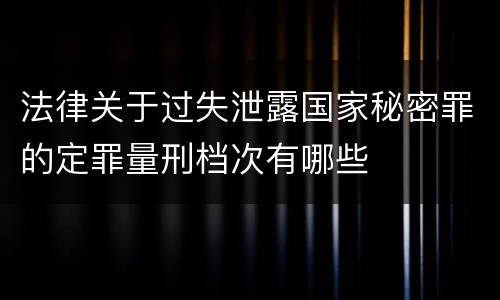 法律关于过失泄露国家秘密罪的定罪量刑档次有哪些