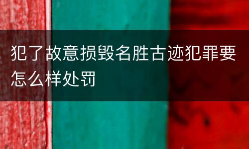 犯了故意损毁名胜古迹犯罪要怎么样处罚